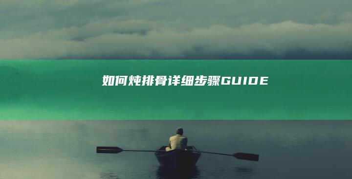 如何炖排骨：详细步骤 GUIDE